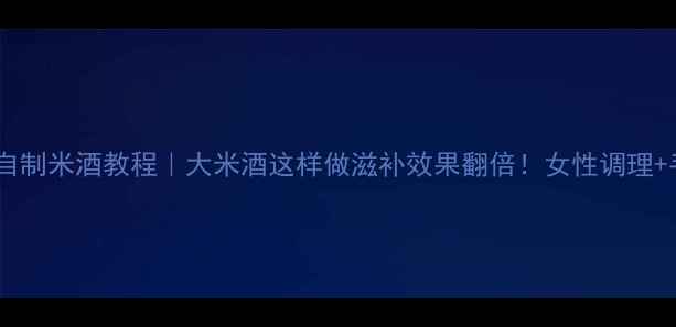 图片 🌟冬季养生必看自制米酒教程｜大米酒这样做滋补效果翻倍！女性调理+手脚冰凉克星✨1