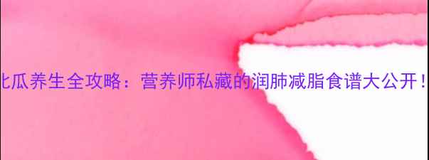 北瓜养生全攻略营养师私藏的润肺减脂食谱大公开