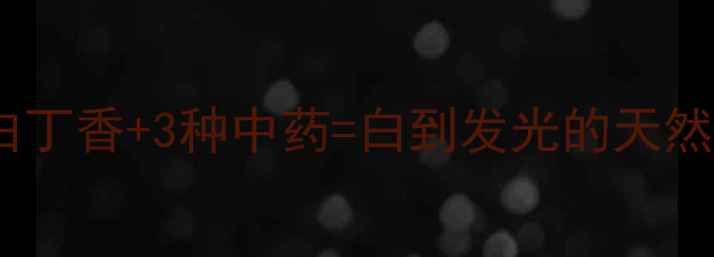 图片 🌟千年古方新发现｜白丁香+3种中药=白到发光的天然美白秘方！亲测有效2