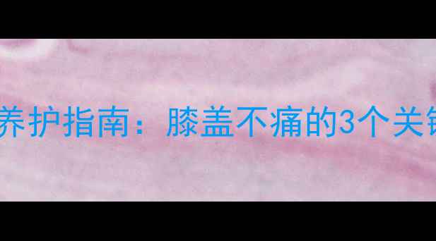 图片 🌟半月板损伤自测+日常养护指南：膝盖不痛的3个关键信号与5个急救动作🌟1