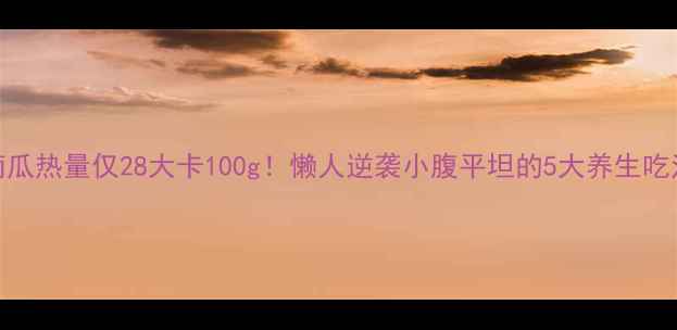 图片 🌟南瓜热量仅28大卡100g！懒人逆袭小腹平坦的5大养生吃法🌟