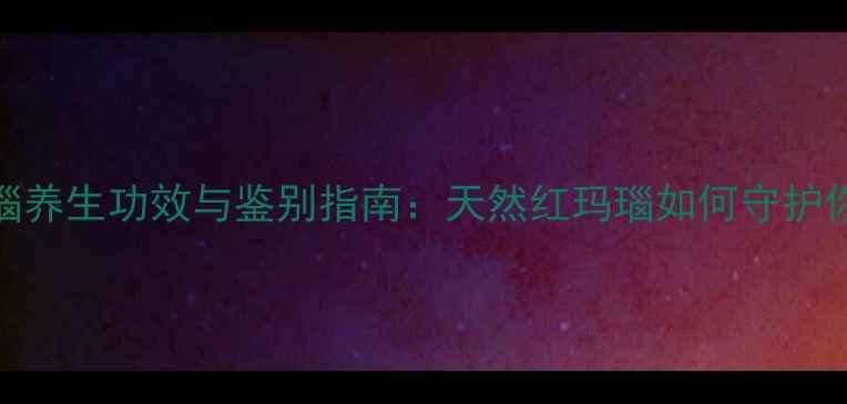 图片 🌟南红玛瑙养生功效与鉴别指南：天然红玛瑙如何守护你的健康💎