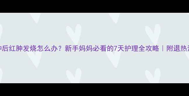 图片 🌟卡介苗接种后红肿发烧怎么办？新手妈妈必看的7天护理全攻略｜附退热消毒饮食指南