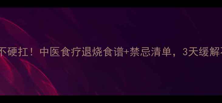 发烧不硬扛中医食疗退烧食谱禁忌清单3天缓解不适