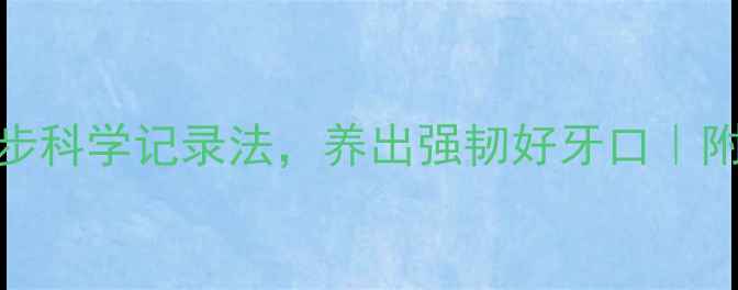 图片 🌟口腔健康必看！5步科学记录法，养出强韧好牙口｜附护齿养生全攻略🌟1