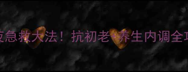 后天气丹精华熬夜急救大法抗初老养生内调全攻略熬夜党必看