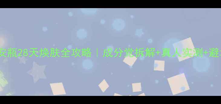 图片 🌟后美白安瓶28天焕肤全攻略｜成分党拆解+真人实测+避坑指南🌟1