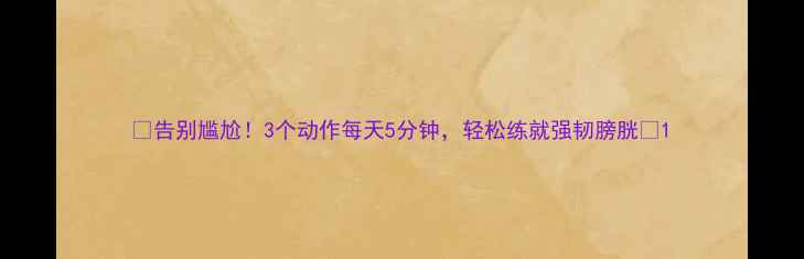 图片 🌟告别尴尬！3个动作每天5分钟，轻松练就强韧膀胱🌟1