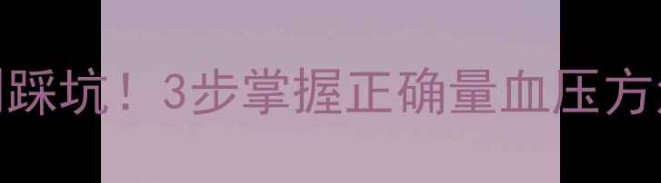 在家自测血压别踩坑3步掌握正确量血压方法养生党必看