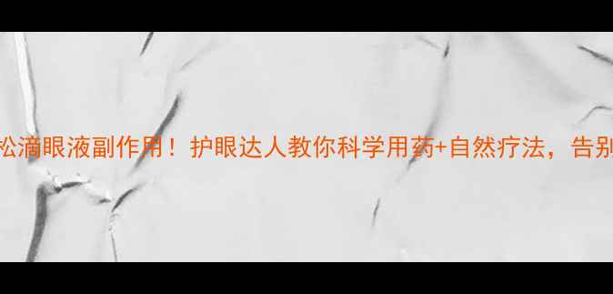 地塞米松滴眼液副作用护眼达人教你科学用药自然疗法告别干眼症