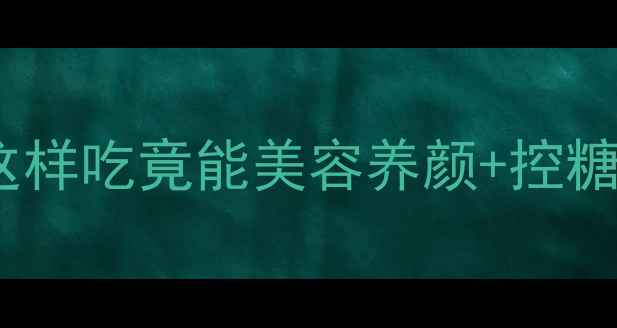 地瓜养生全攻略救命神器这样吃竟能美容养颜控糖减脂护眼抗衰附禁忌清单