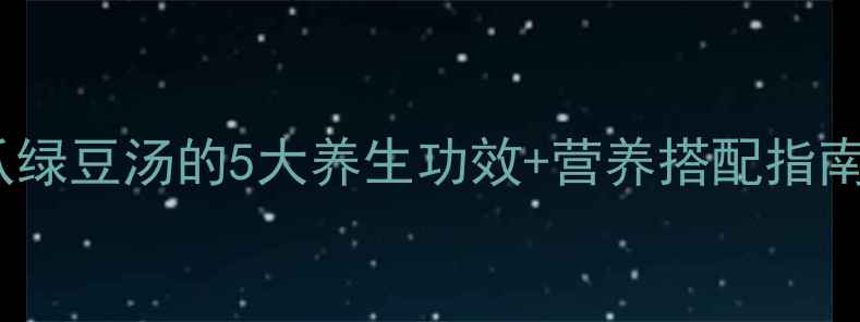 夏季必备南瓜绿豆汤的5大养生功效营养搭配指南喝出好气色