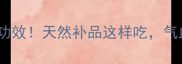 图片 🌟大枣的10大养生功效！天然补品这样吃，气血双补效果翻倍✨2