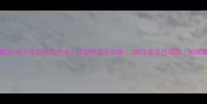 图片 🌟大脚骨+跟腱炎+扁平足的自然疗法｜居家护理全攻略｜3周改善足弓塌陷｜附跟腱拉伸图解🌟2