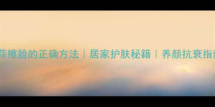 图片 🌟大蒜擦脸的正确方法｜居家护肤秘籍｜养颜抗衰指南💡1