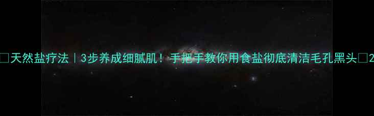 图片 🌟天然盐疗法｜3步养成细腻肌！手把手教你用食盐彻底清洁毛孔黑头💫2