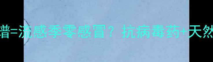 奥司他韦养生食谱流感季零感冒抗病毒药天然食材的黄金搭配