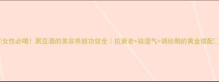 图片 🌟女性必喝！黑豆酒的美容养颜功效全｜抗衰老+祛湿气+调经期的黄金搭配🌟2