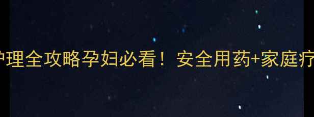孕期结膜炎护理全攻略孕妇必看安全用药家庭疗法预防指南
