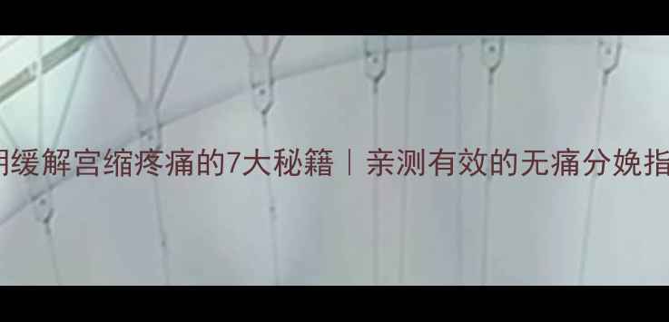 孕期缓解宫缩疼痛的7大秘籍亲测有效的无痛分娩指南