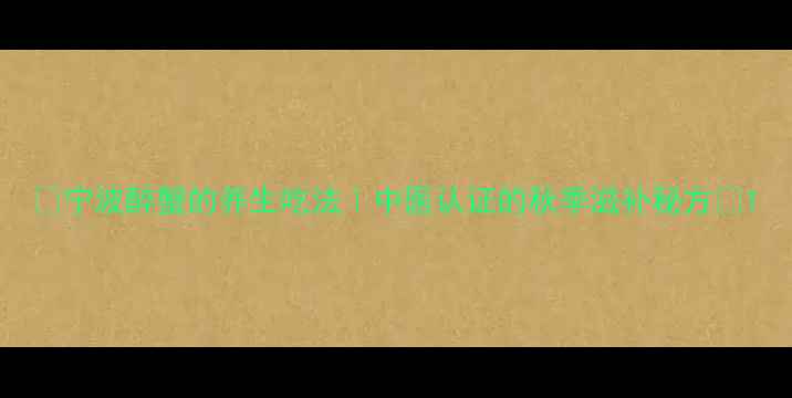 图片 🌟宁波醉蟹的养生吃法｜中医认证的秋季滋补秘方🍵1