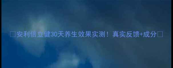 图片 🌟安利倍立健30天养生效果实测！真实反馈+成分🌟