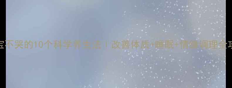 图片 🌟宝宝不哭的10个科学养生法｜改善体质+睡眠+情绪调理全攻略🌟