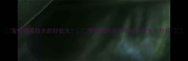 宝宝喝荔枝水的好处大脐橙妈妈亲测有效的养生小妙招