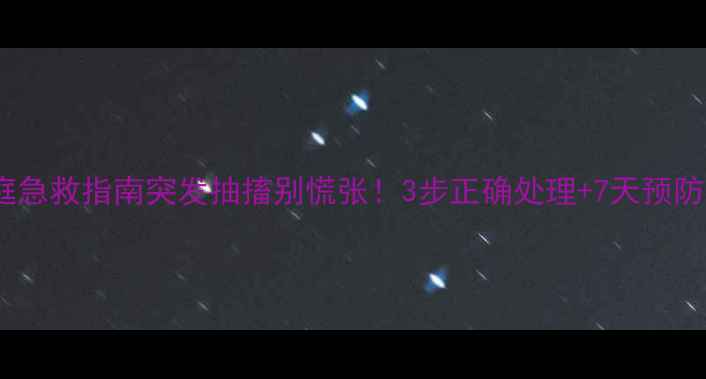 图片 🌟宝宝惊厥家庭急救指南突发抽搐别慌张！3步正确处理+7天预防复发全攻略🌟2