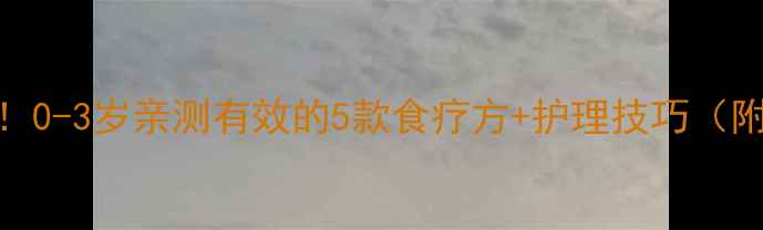 图片 🌟宝宝感冒鼻塞别硬扛！0-3岁亲测有效的5款食疗方+护理技巧（附食谱）｜新手爸妈必存