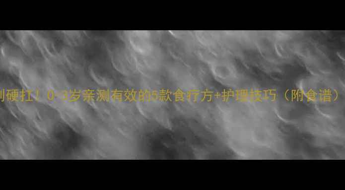 宝宝感冒鼻塞别硬扛0-3岁亲测有效的5款食疗方护理技巧附食谱新手爸妈必存