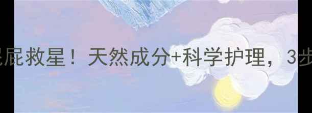 图片 🌟宝宝护臀霜红屁屁救星！天然成分+科学护理，3步打造健康臀肌✨2