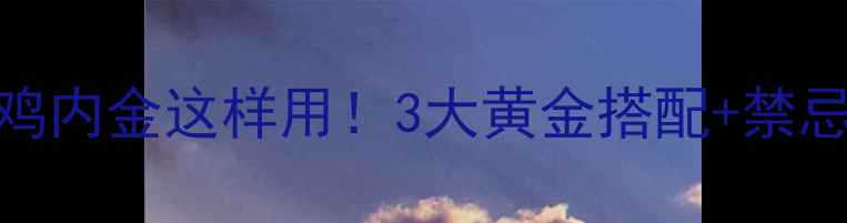 宝宝消化调理神器鸡内金这样用3大黄金搭配禁忌清单附食谱
