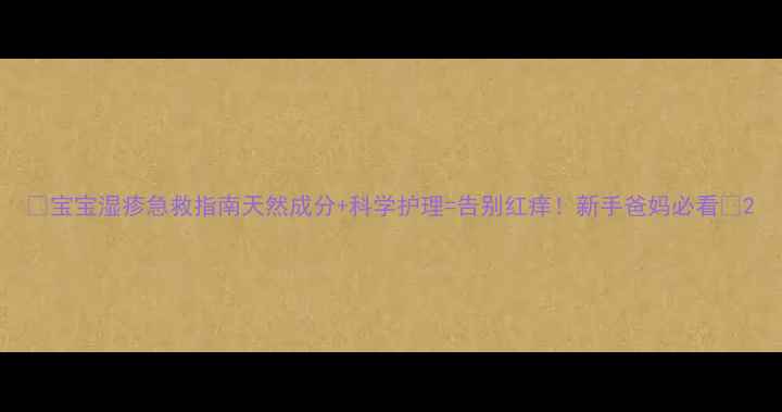 图片 🌟宝宝湿疹急救指南天然成分+科学护理=告别红痒！新手爸妈必看🌿2