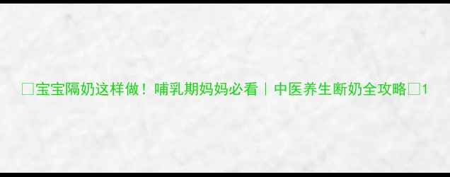 宝宝隔奶这样做哺乳期妈妈必看中医养生断奶全攻略