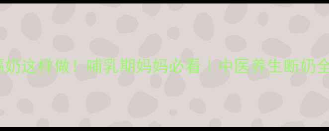 图片 🌟宝宝隔奶这样做！哺乳期妈妈必看｜中医养生断奶全攻略🌟2