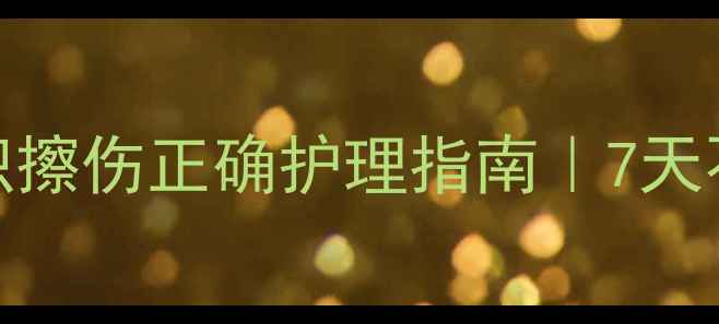 图片 🌟家庭急救必备！大面积擦伤正确护理指南｜7天不感染+快速愈合技巧✨1