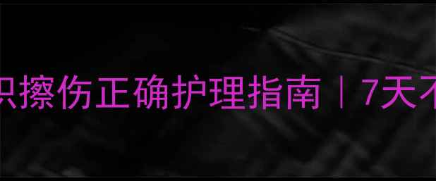 图片 🌟家庭急救必备！大面积擦伤正确护理指南｜7天不感染+快速愈合技巧✨2