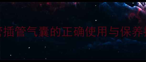 家庭急救必备气管插管气囊的正确使用与保养指南附急救场景全