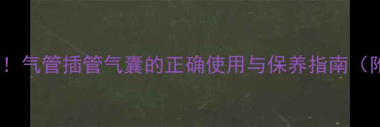 图片 🌟家庭急救必备！气管插管气囊的正确使用与保养指南（附急救场景全）2