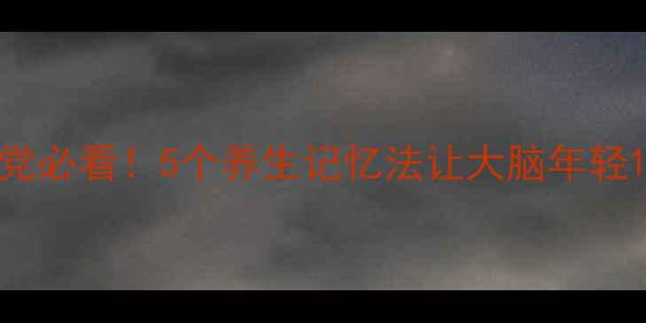 小学生党必看5个养生记忆法让大脑年轻10岁
