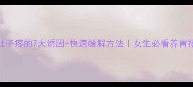 图片 🌟小肚子疼的7大诱因+快速缓解方法｜女生必看养胃指南💡
