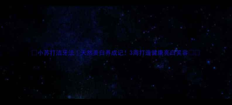 小苏打洁牙法天然美白养成记3周打造健康亮白笑容