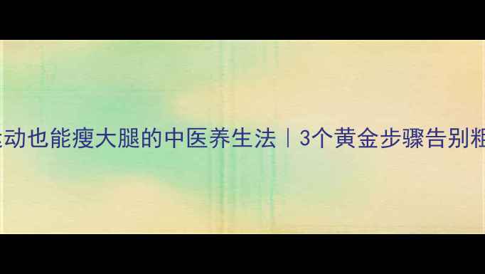 图片 🌟居家不运动也能瘦大腿的中医养生法｜3个黄金步骤告别粗腿肉肉🌟1