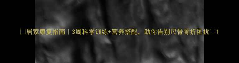 图片 🌟居家康复指南｜3周科学训练+营养搭配，助你告别尺骨骨折困扰🌟1