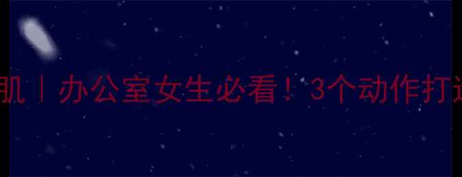 居家锻炼肱二头肌办公室女生必看3个动作打造紧致手臂线条