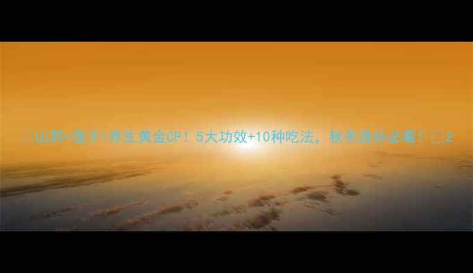 山药莲子养生黄金CP5大功效10种吃法秋冬进补必看
