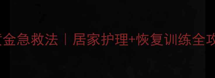 崴脚后24小时黄金急救法居家护理恢复训练全攻略附动作图