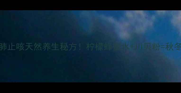 图片 🌟川贝柠檬蜜润肺止咳天然养生秘方！柠檬蜂蜜水+川贝粉=秋冬必备润喉神器✨