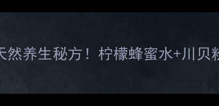 川贝柠檬蜜润肺止咳天然养生秘方柠檬蜂蜜水川贝粉秋冬必备润喉神器